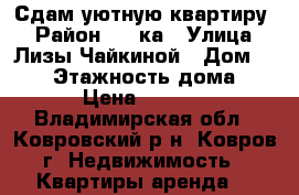 Сдам уютную квартиру  › Район ­ 6 ка › Улица ­ Лизы Чайкиной › Дом ­ 104 › Этажность дома ­ 9 › Цена ­ 9 000 - Владимирская обл., Ковровский р-н, Ковров г. Недвижимость » Квартиры аренда   